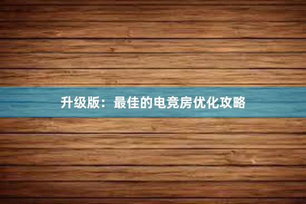 升级版：最佳的电竞房优化攻略