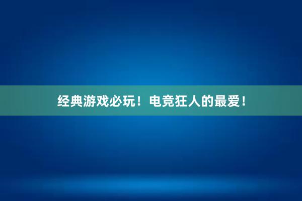 经典游戏必玩！电竞狂人的最爱！