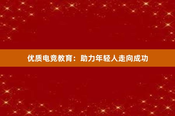 优质电竞教育：助力年轻人走向成功