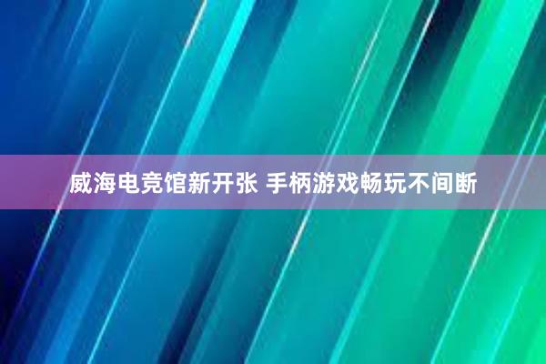 威海电竞馆新开张 手柄游戏畅玩不间断