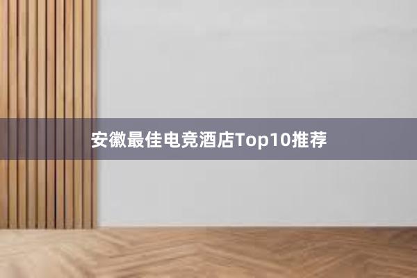 安徽最佳电竞酒店Top10推荐