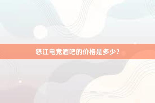 怒江电竞酒吧的价格是多少？