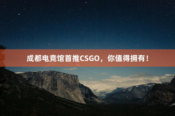 成都电竞馆首推CSGO，你值得拥有！