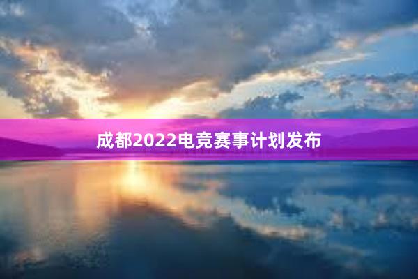 成都2022电竞赛事计划发布