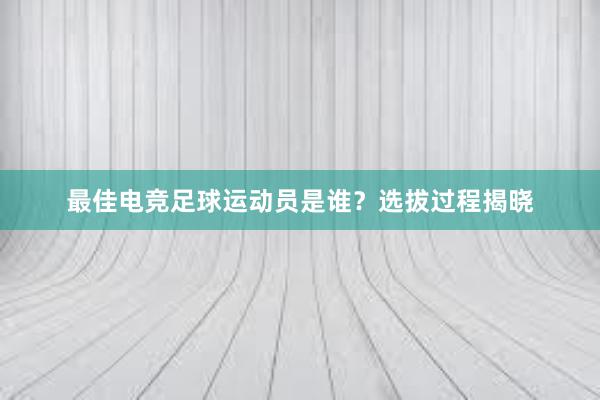 最佳电竞足球运动员是谁？选拔过程揭晓