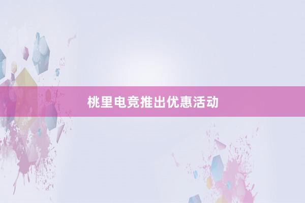 桃里电竞推出优惠活动