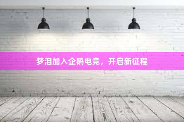 梦泪加入企鹅电竞，开启新征程