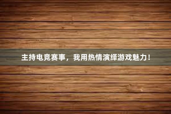 主持电竞赛事，我用热情演绎游戏魅力！