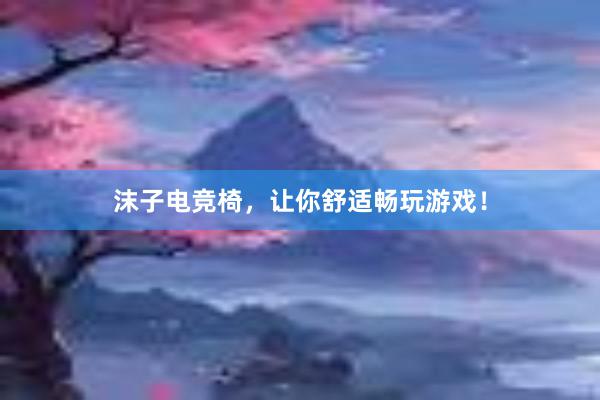 沫子电竞椅，让你舒适畅玩游戏！