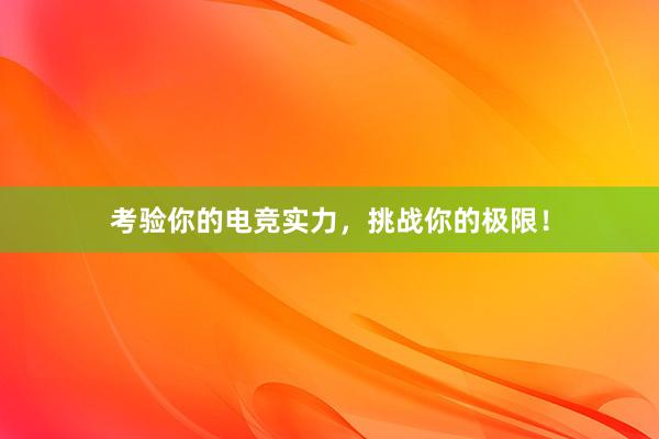 考验你的电竞实力，挑战你的极限！