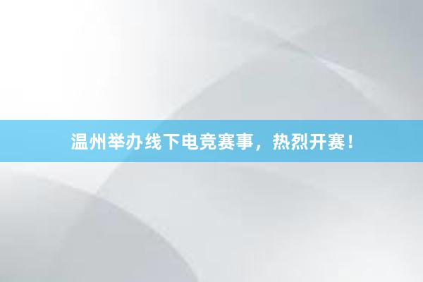 温州举办线下电竞赛事，热烈开赛！