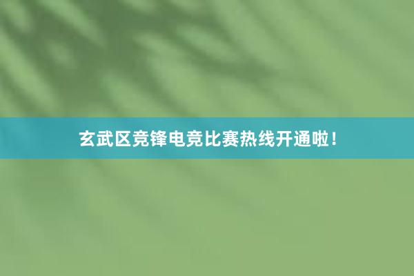 玄武区竞锋电竞比赛热线开通啦！