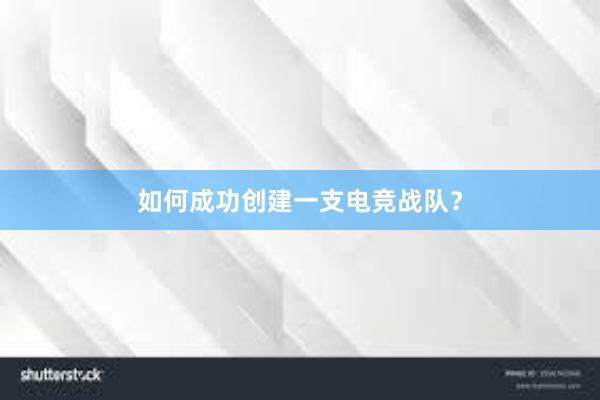 如何成功创建一支电竞战队？