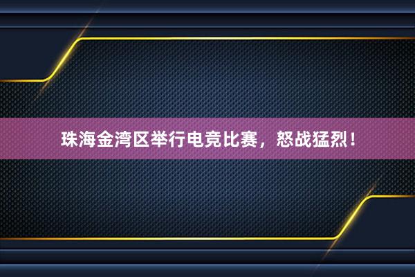 珠海金湾区举行电竞比赛，怒战猛烈！