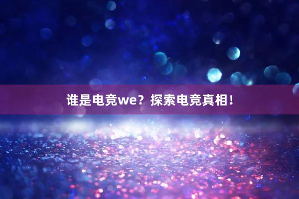 谁是电竞we？探索电竞真相！