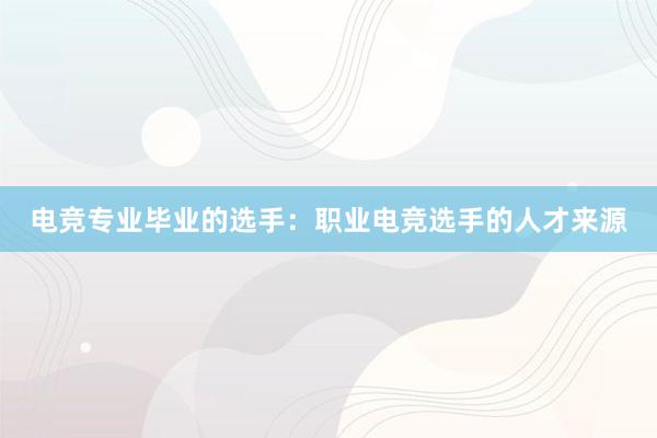 电竞专业毕业的选手：职业电竞选手的人才来源