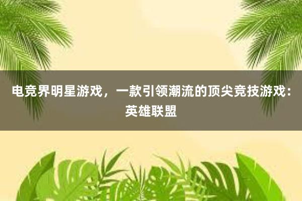 电竞界明星游戏，一款引领潮流的顶尖竞技游戏：英雄联盟