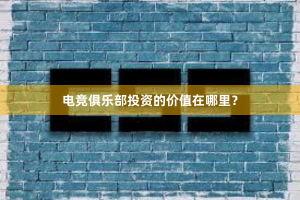 电竞俱乐部投资的价值在哪里？