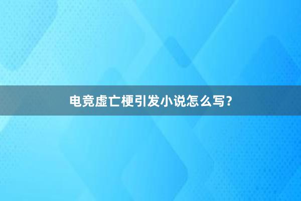 电竞虚亡梗引发小说怎么写？