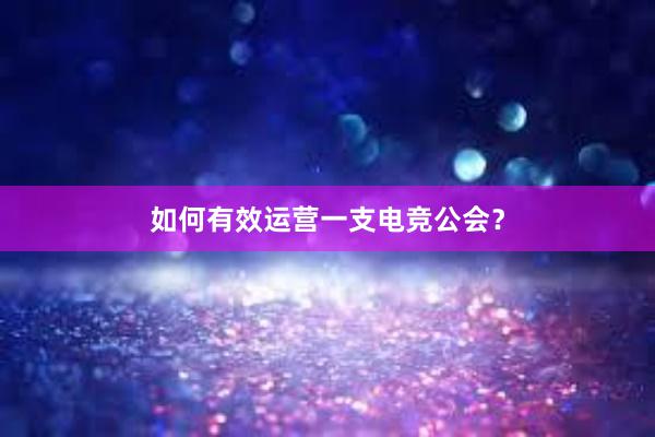 如何有效运营一支电竞公会？