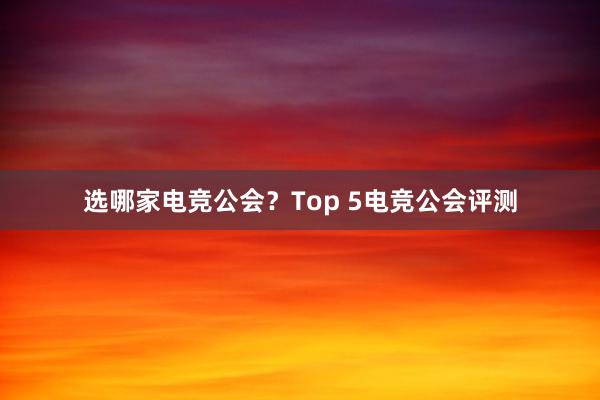 选哪家电竞公会？Top 5电竞公会评测