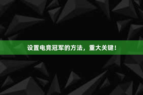 设置电竞冠军的方法，重大关键！