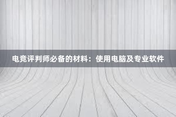 电竞评判师必备的材料：使用电脑及专业软件