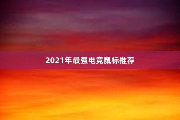 2021年最强电竞鼠标推荐