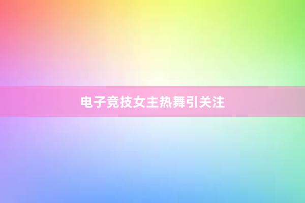 电子竞技女主热舞引关注