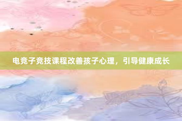 电竞子竞技课程改善孩子心理，引导健康成长