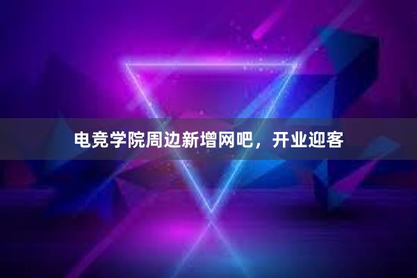 电竞学院周边新增网吧，开业迎客