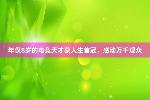 年仅8岁的电竞天才获人生首冠，感动万千观众