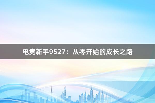 电竞新手9527：从零开始的成长之路