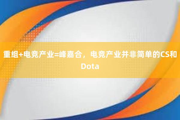 重组+电竞产业=峰嘉合，电竞产业并非简单的CS和Dota