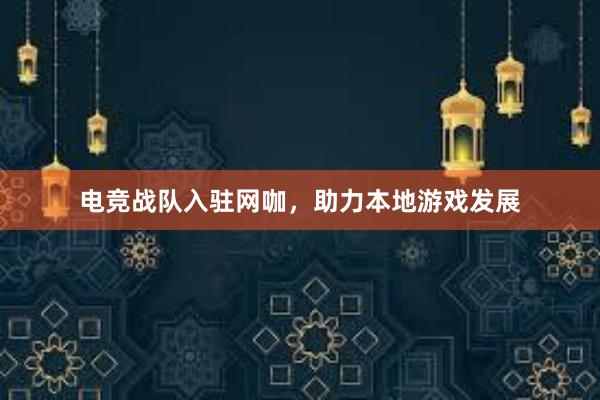 电竞战队入驻网咖，助力本地游戏发展