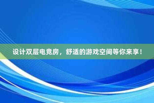 设计双层电竞房，舒适的游戏空间等你来享！