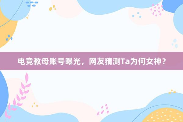 电竞教母账号曝光，网友猜测Ta为何女神？