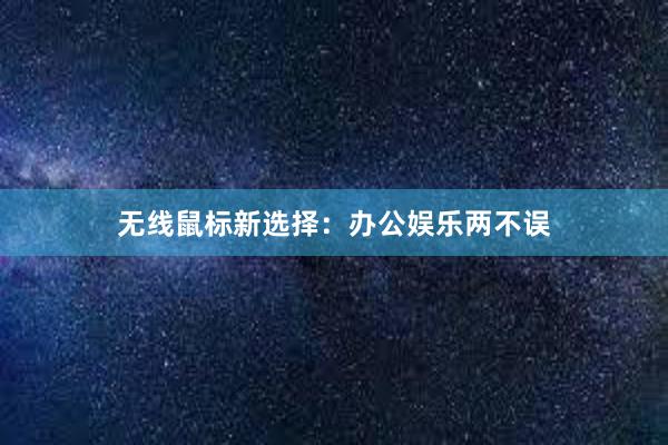 无线鼠标新选择：办公娱乐两不误