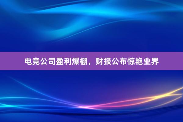 电竞公司盈利爆棚，财报公布惊艳业界