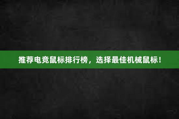 推荐电竞鼠标排行榜，选择最佳机械鼠标！