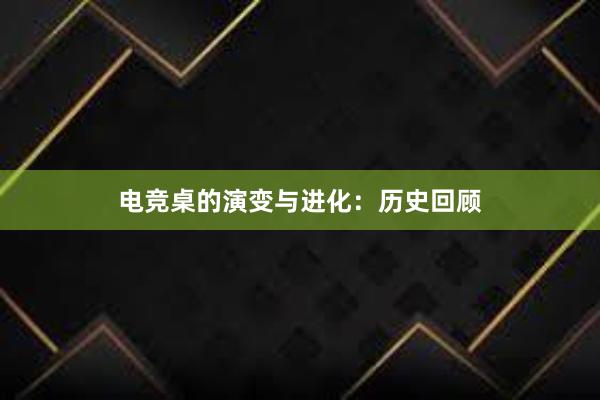 电竞桌的演变与进化：历史回顾