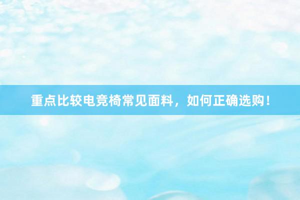 重点比较电竞椅常见面料，如何正确选购！