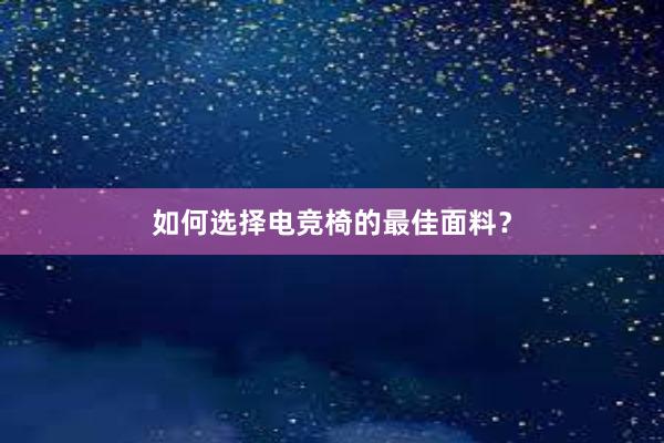 如何选择电竞椅的最佳面料？