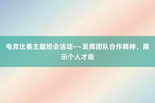 电竞比赛主题班会活动——发挥团队合作精神，展示个人才能