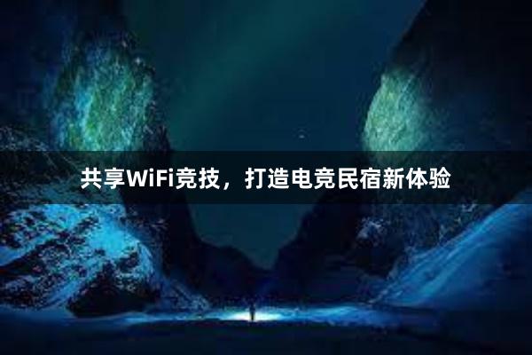 共享WiFi竞技，打造电竞民宿新体验