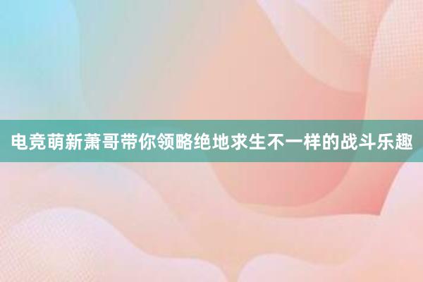 电竞萌新萧哥带你领略绝地求生不一样的战斗乐趣