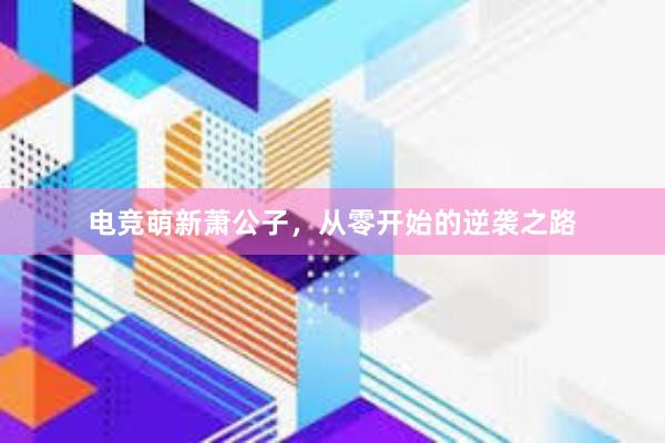 电竞萌新萧公子，从零开始的逆袭之路