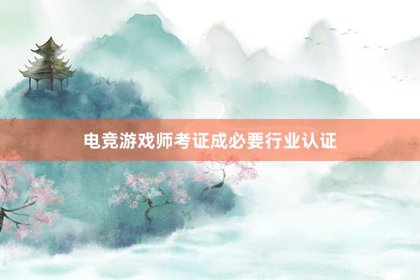 电竞游戏师考证成必要行业认证