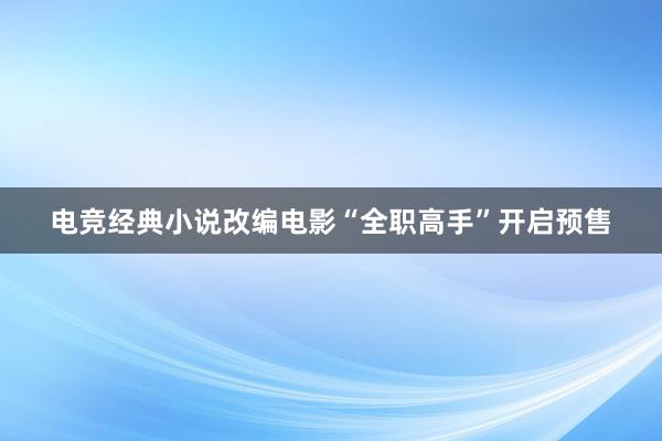 电竞经典小说改编电影“全职高手”开启预售