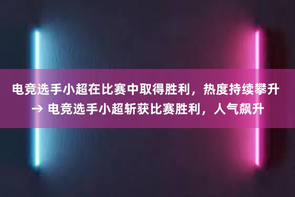 电竞选手小超在比赛中取得胜利，热度持续攀升 → 电竞选手小超斩获比赛胜利，人气飙升